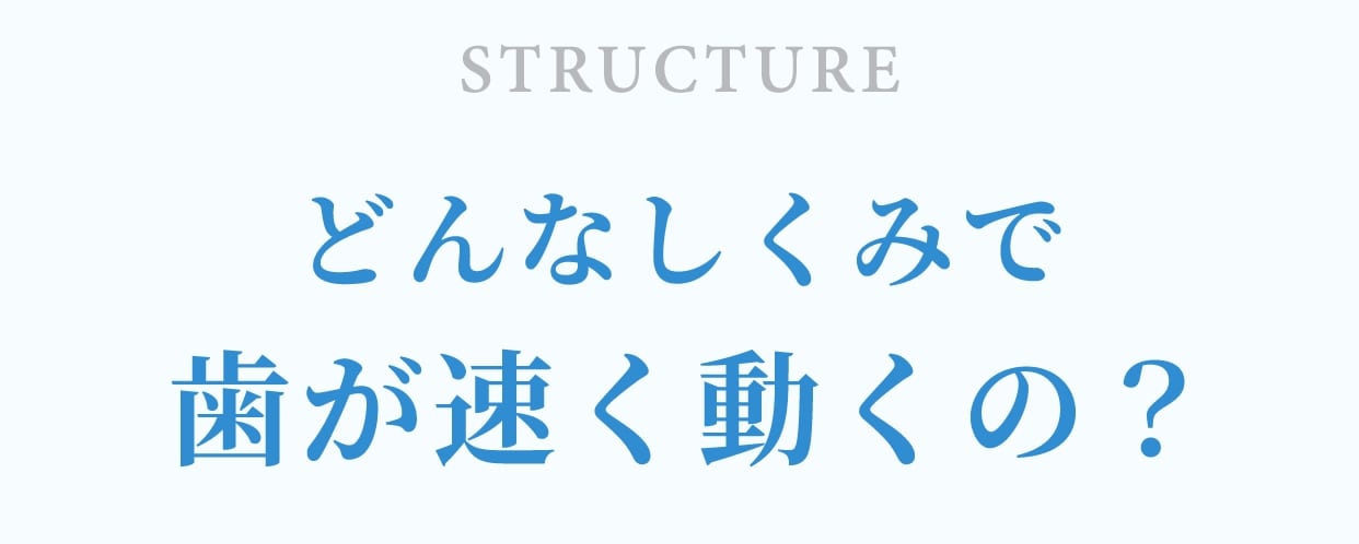 どんな仕組みで歯が早く動くの？