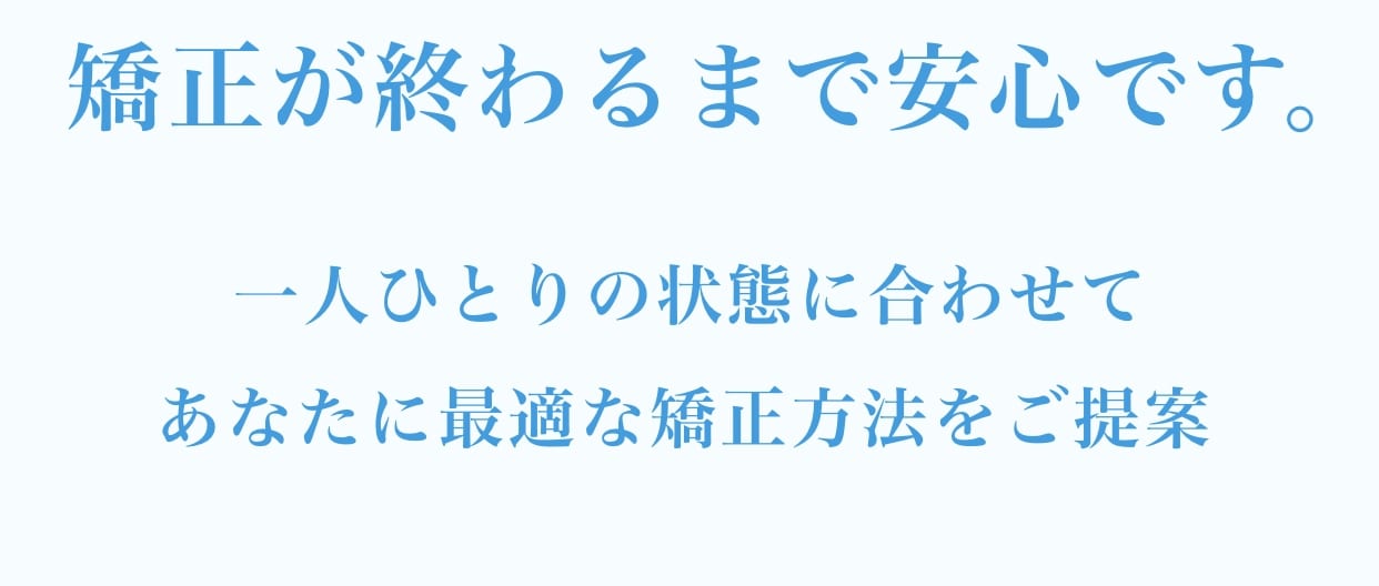 全てに対応可能です。一人ひとりの状態に合わせてあなたに最適な矯正方法をご提案